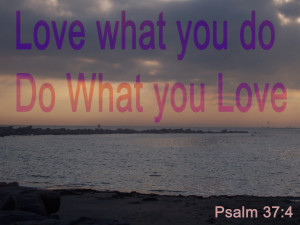 Psalm 37-4 Do What You Love Love What your do
